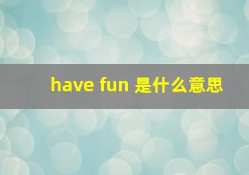 have fun 是什么意思